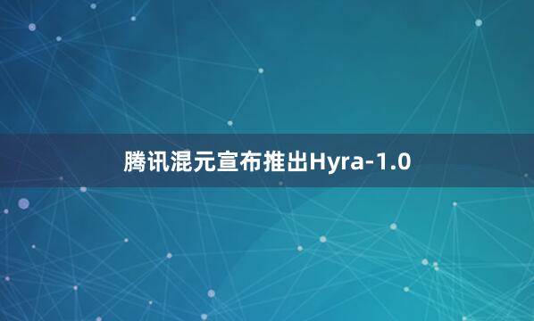 腾讯混元宣布推出Hyra-1.0