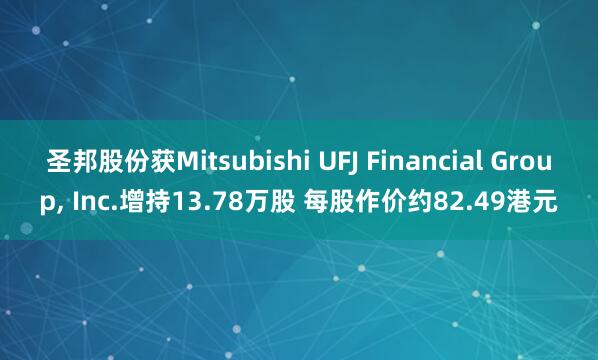 圣邦股份获Mitsubishi UFJ Financial Group, Inc.增持13.78万股 每股作价约82.49港元