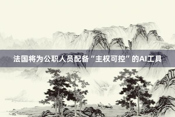法国将为公职人员配备“主权可控”的AI工具