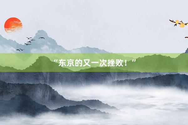 “东京的又一次挫败！”