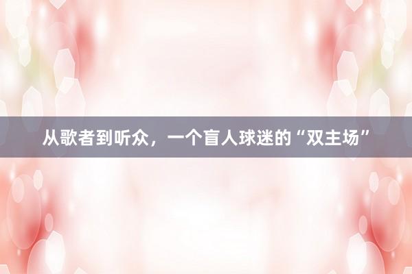 从歌者到听众，一个盲人球迷的“双主场”