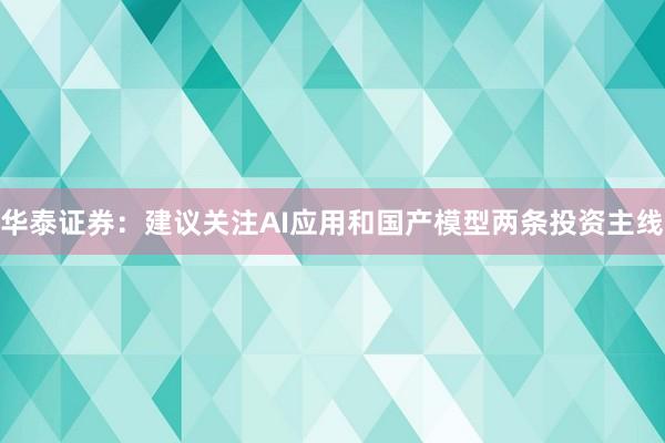 华泰证券：建议关注AI应用和国产模型两条投资主线