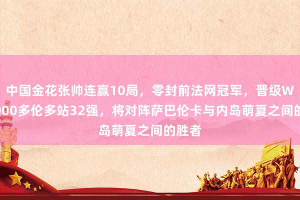 中国金花张帅连赢10局，零封前法网冠军，晋级WTA1000多伦多站32强，将对阵萨巴伦卡与内岛萌夏之间的胜者