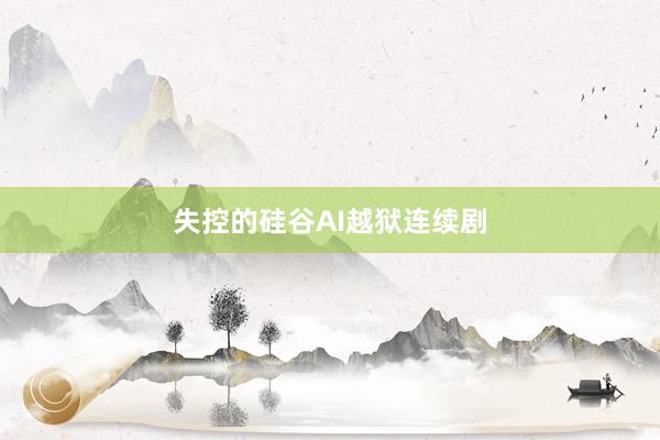 失控的硅谷AI越狱连续剧