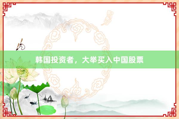 韩国投资者，大举买入中国股票
