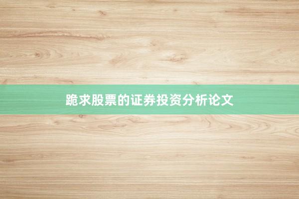 跪求股票的证券投资分析论文