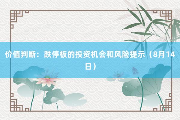 价值判断：跌停板的投资机会和风险提示（8月14日）