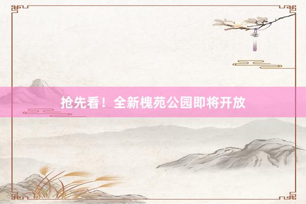 抢先看！全新槐苑公园即将开放