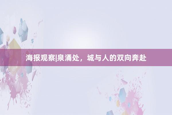 海报观察|泉涌处，城与人的双向奔赴