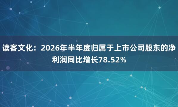 读客文化：2026年半年度归属于上市公司股东的净利润同比增长78.52%