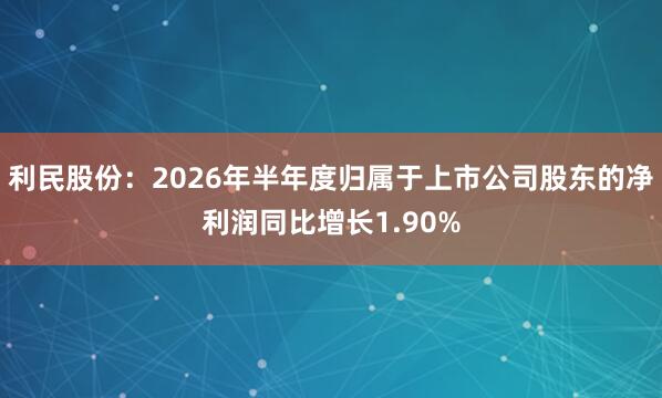 利民股份：2026年半年度归属于上市公司股东的净利润同比增长1.90%