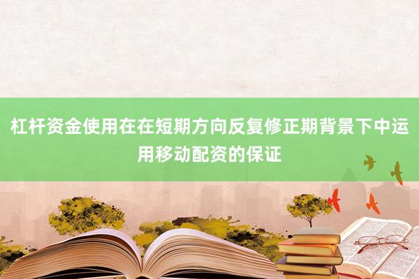 杠杆资金使用在在短期方向反复修正期背景下中运用移动配资的保证