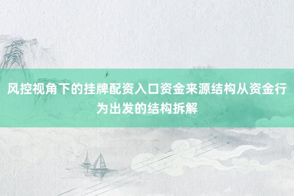 风控视角下的挂牌配资入口资金来源结构从资金行为出发的结构拆解