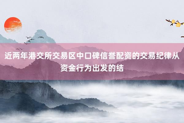 近两年港交所交易区中口碑信誉配资的交易纪律从资金行为出发的结