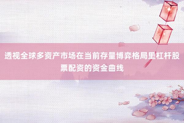 透视全球多资产市场在当前存量博弈格局里杠杆股票配资的资金曲线
