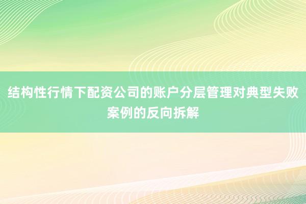 结构性行情下配资公司的账户分层管理对典型失败案例的反向拆解