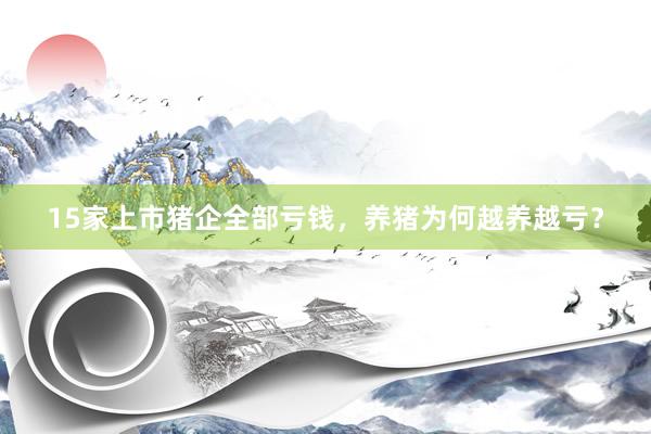 15家上市猪企全部亏钱，养猪为何越养越亏？