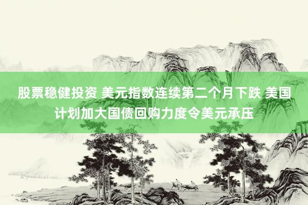 股票稳健投资 美元指数连续第二个月下跌 美国计划加大国债回购力度令美元承压
