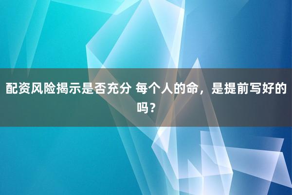 配资风险揭示是否充分 每个人的命,是提前写好的吗?