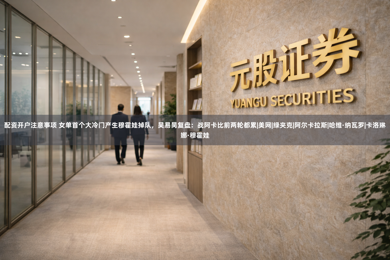 配资开户注意事项 女单首个大冷门产生穆霍娃掉队，吴易昺复盘：战阿卡比前两轮都累|美网|绿夹克|阿尔卡拉斯|哈维·纳瓦罗|卡洛琳娜·穆霍娃