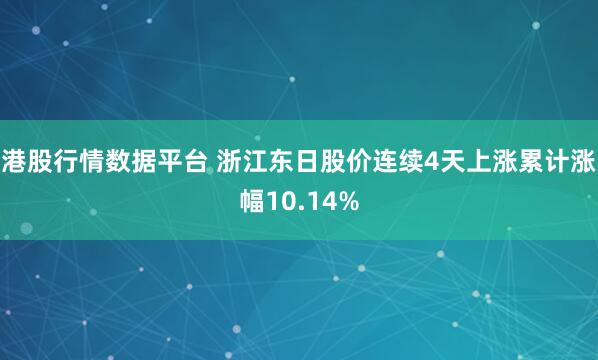 港股行情数据平台 浙江东日股价连续4天上涨累计涨幅10.14%