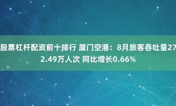 股票杠杆配资前十排行 厦门空港：8月旅客吞吐量272.49万人次 同比增长0.66%