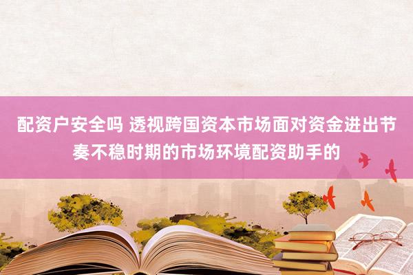 配资户安全吗 透视跨国资本市场面对资金进出节奏不稳时期的市场环境配资助手的