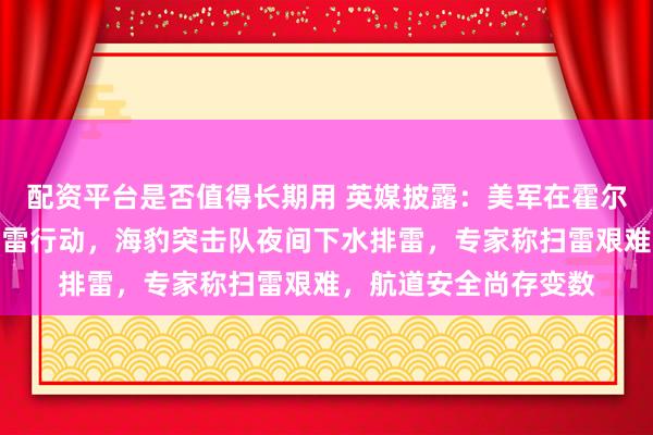 配资平台是否值得长期用 英媒披露：美军在霍尔木兹海峡开展秘密扫雷行动，海豹突击队夜间下水排雷，专家称扫雷艰难，航道安全尚存变数