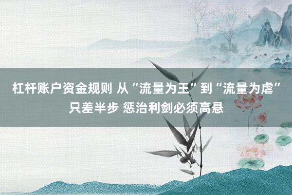 杠杆账户资金规则 从“流量为王”到“流量为虐”只差半步 惩治利剑必须高悬