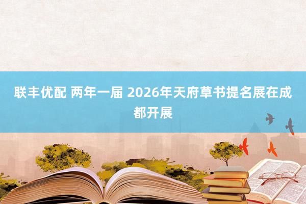 联丰优配 两年一届 2026年天府草书提名展在成都开展