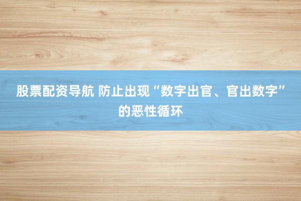 股票配资导航 防止出现“数字出官、官出数字”的恶性循环