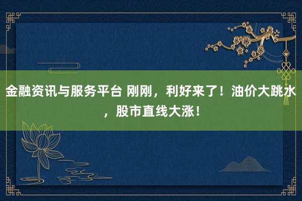 金融资讯与服务平台 刚刚，利好来了！油价大跳水，股市直线大涨！