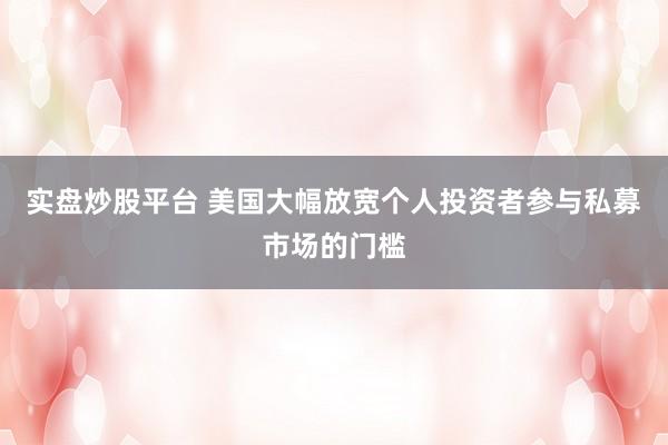 实盘炒股平台 美国大幅放宽个人投资者参与私募市场的门槛