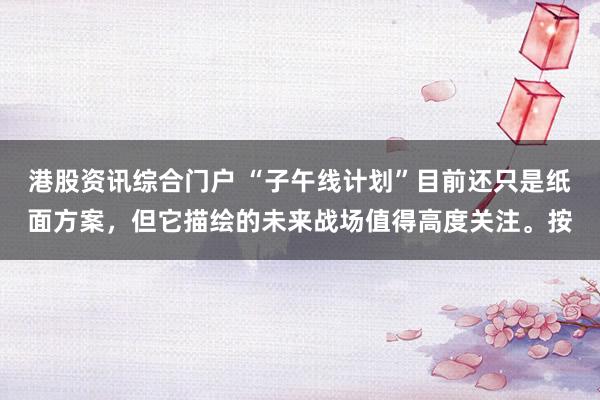 港股资讯综合门户 “子午线计划”目前还只是纸面方案，但它描绘的未来战场值得高度关注。按