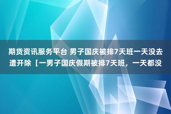 期货资讯服务平台 男子国庆被排7天班一天没去遭开除【一男子国庆假期被排7天班，一天都没