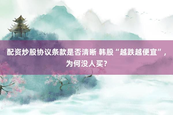 配资炒股协议条款是否清晰 韩股“越跌越便宜”，为何没人买？