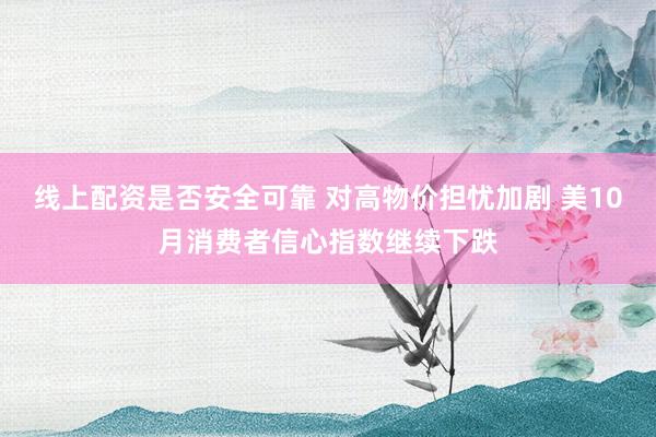 线上配资是否安全可靠 对高物价担忧加剧 美10月消费者信心指数继续下跌