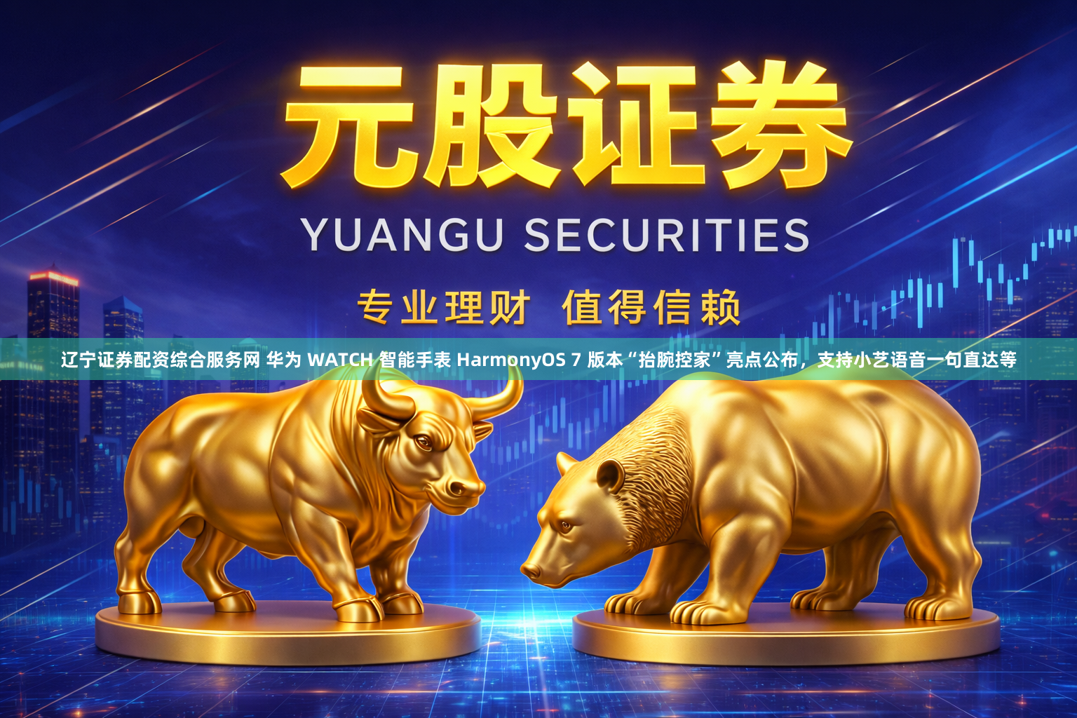辽宁证券配资综合服务网 华为 WATCH 智能手表 HarmonyOS 7 版本“抬腕控家”亮点公布，支持小艺语音一句直达等