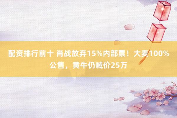 配资排行前十 肖战放弃15%内部票！大麦100%公售，黄牛仍喊价25万