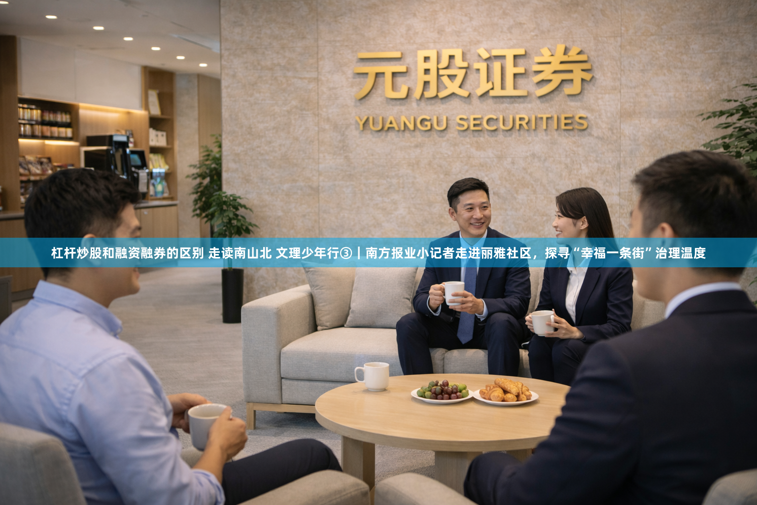 杠杆炒股和融资融券的区别 走读南山北 文理少年行③｜南方报业小记者走进丽雅社区，探寻“幸福一条街”治理温度