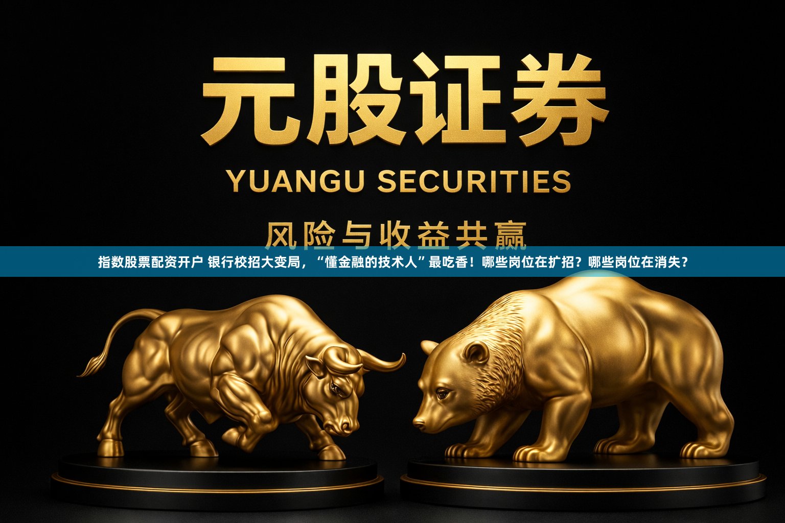 指数股票配资开户 银行校招大变局，“懂金融的技术人”最吃香！哪些岗位在扩招？哪些岗位在消失？