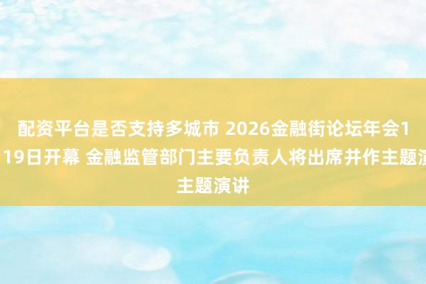 配资平台是否支持多城市 2026金融街论坛年会10月19日开幕 金融监管部门主要负责人将出席并作主题演讲