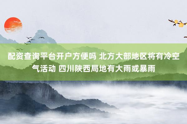 配资查询平台开户方便吗 北方大部地区将有冷空气活动 四川陕西局地有大雨或暴雨