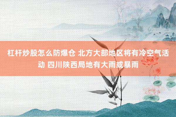 杠杆炒股怎么防爆仓 北方大部地区将有冷空气活动 四川陕西局地有大雨或暴雨