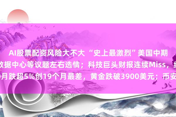 AI股票配资风险大不大 “史上最激烈”美国中期选举倒计时：油价、数据中心等议题左右选情；科技巨头财报连续Miss，纳指10月跌超5%创19个月最差，黄金跌破3900美元；币安63亿美元加密货币资产被盗